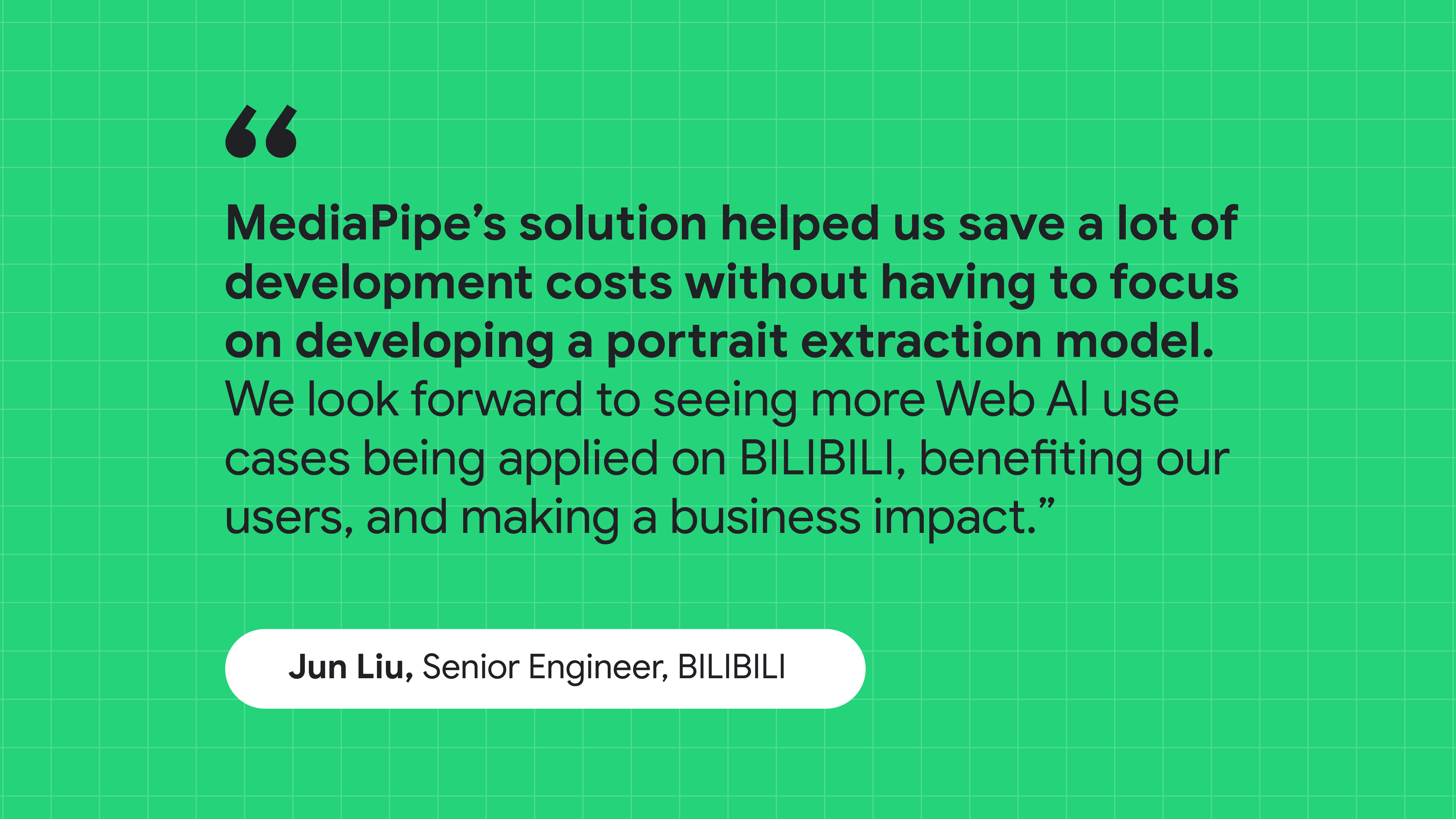 Цитата Цзюня Лю, старшего инженера BILIBILI: Решение MediaPipe помогло нам сэкономить затраты на разработку, не сосредотачиваясь на создании модели извлечения портретов.